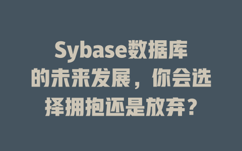 Sybase数据库的未来发展,你会选择拥抱还是放弃? 一