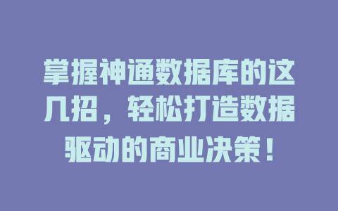 掌握神通数据库的这几招,轻松打造数据驱动的商业决策! 一