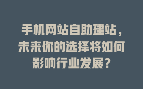 手机网站自助建站，未来你的选择将如何影响行业发展？-SEO论坛-分享经验-东莞市快语信息咨询有限公司
