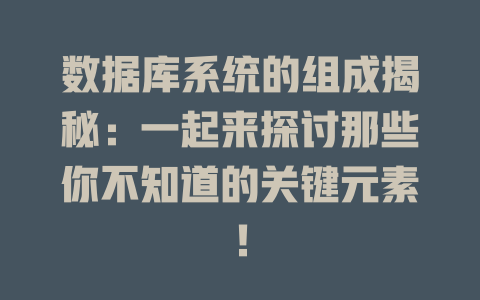 数据库系统的组成揭秘:一起来探讨那些你不知道的关键元素! 一