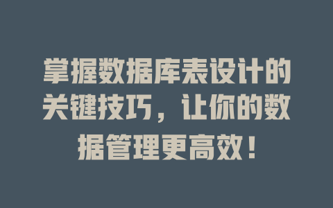 掌握数据库表设计的关键技巧,让你的数据管理更高效! 一