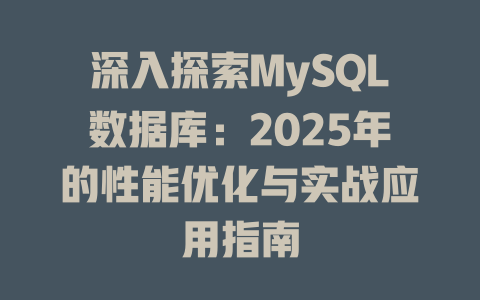 深入探索MySQL数据库:2025年的性能优化与实战应用指南 一