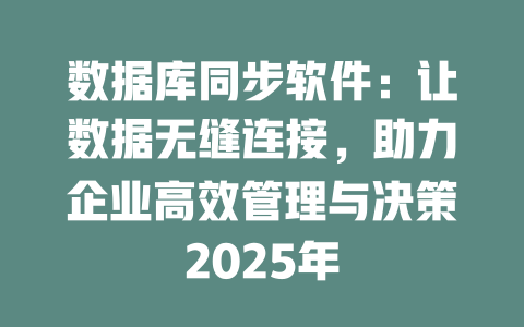 数据库同步软件：让数据无缝连接，助力企业高效管理与决策2025年 一