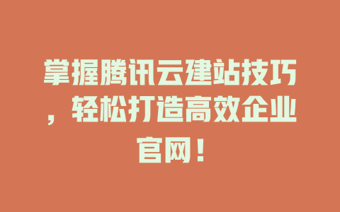 掌握腾讯云建站技巧,轻松打造高效企业官网! 一