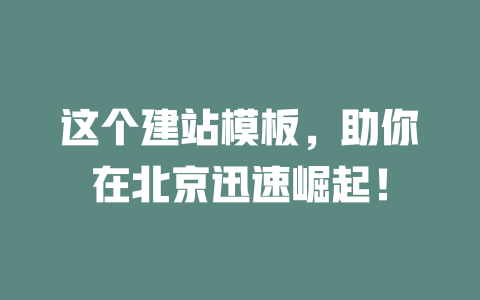 这个建站模板,助你在北京迅速崛起! 一