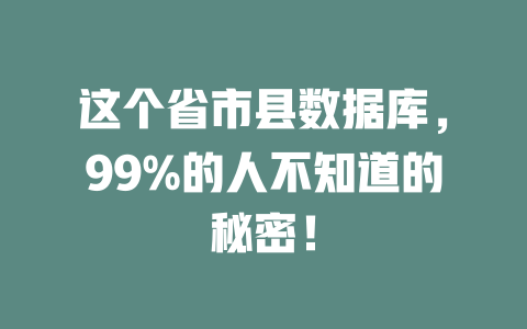 这个省市县数据库,99%的人不知道的秘密! 一
