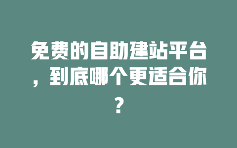 免费的自助建站平台，到底哪个更适合你？ 一
