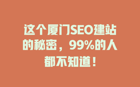 这个厦门SEO建站的秘密,99%的人都不知道! 一
