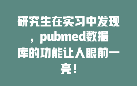 研究生在实习中发现,pubmed数据库的功能让人眼前一亮! 一