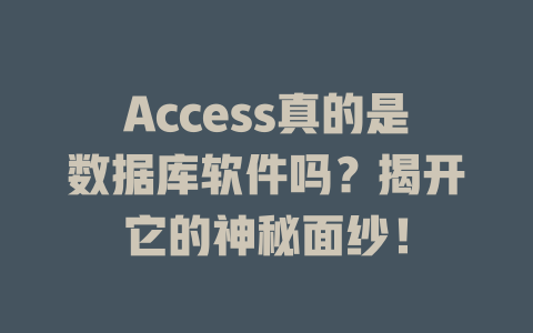 Access真的是数据库软件吗?揭开它的神秘面纱! 一