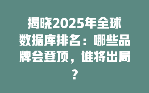 揭晓2025年全球数据库排名:哪些品牌会登顶,谁将出局? 一