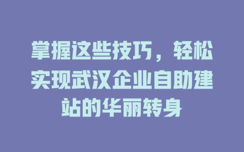 掌握这些技巧,轻松实现武汉企业自助建站的华丽转身 一