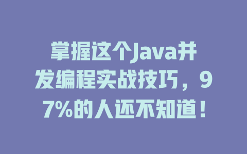 掌握这个Java并发编程实战技巧,97%的人还不知道! 一