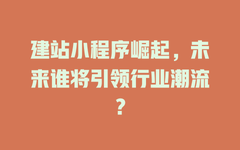 建站小程序崛起,未来谁将引领行业潮流? 一