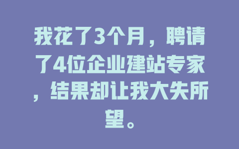 我花了3个月，聘请了4位企业建站专家，结果却让我大失所望。-SEO论坛-分享经验-东莞市快语信息咨询有限公司