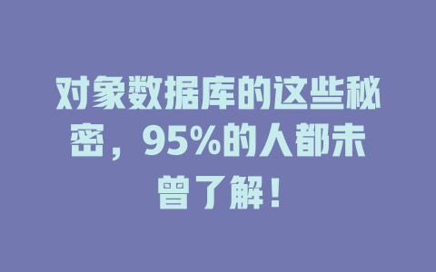 对象数据库的这些秘密,95%的人都未曾了解! 一