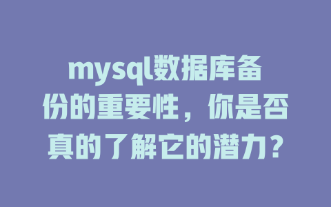 mysql数据库备份的重要性,你是否真的了解它的潜力? 一