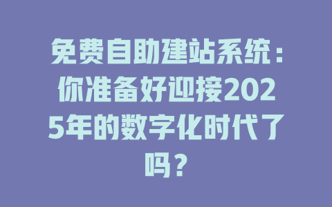免费自助建站系统:你准备好迎接2025年的数字化时代了吗? 一