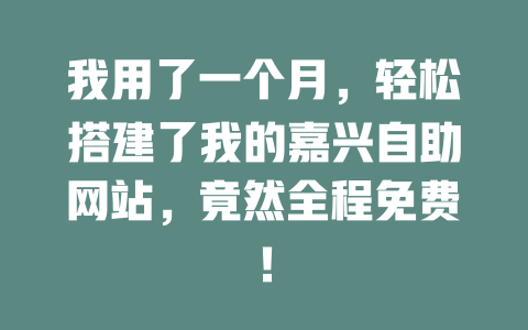我用了一个月,轻松搭建了我的嘉兴自助网站,竟然全程免费! 一
