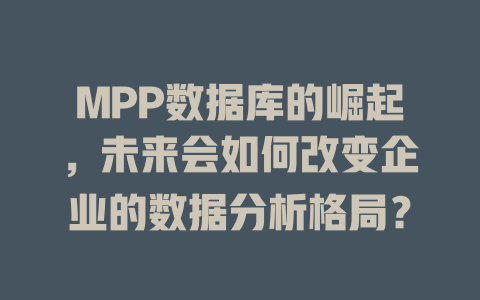 MPP数据库的崛起,未来会如何改变企业的数据分析格局? 一