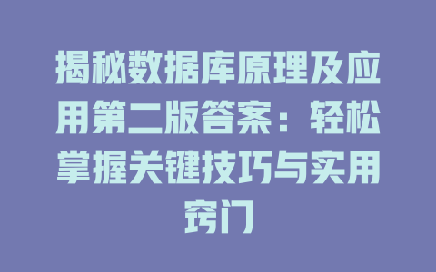 揭秘数据库原理及应用第二版答案：轻松掌握关键技巧与实用窍门 一