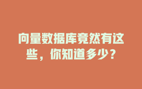 向量数据库竟然有这些,你知道多少? 一
