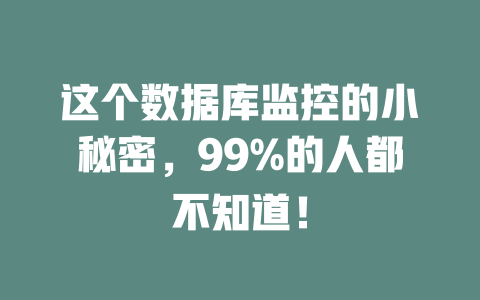 这个数据库监控的小秘密,99%的人都不知道! 一