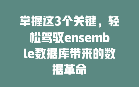 掌握这3个关键,轻松驾驭ensemble数据库带来的数据革命 一