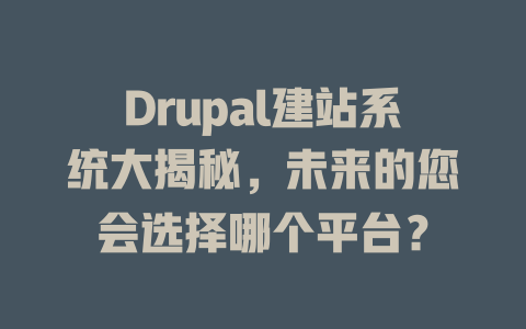 Drupal建站系统大揭秘,未来的您会选择哪个平台? 一