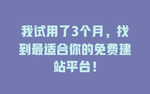 我试用了3个月,找到最适合你的免费建站平台! 一