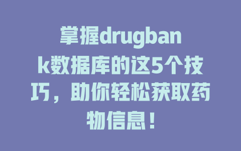 掌握drugbank数据库的这5个技巧，助你轻松获取药物信息！-SEO论坛-分享经验-东莞市快语信息咨询有限公司