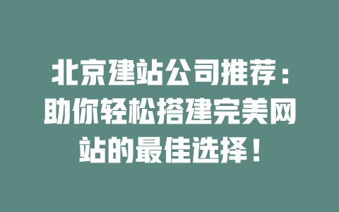 北京建站公司推荐:助你轻松搭建完美网站的最佳选择! 一