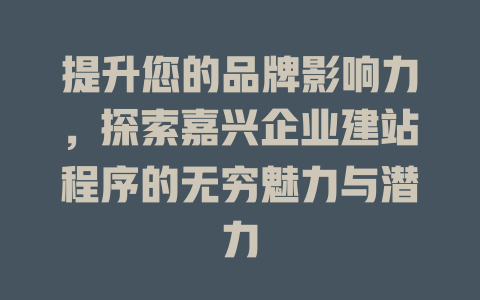 提升您的品牌影响力,探索嘉兴企业建站程序的无穷魅力与潜力 一