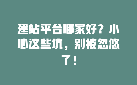 建站平台哪家好?小心这些坑,别被忽悠了! 一
