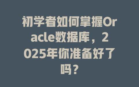 初学者如何掌握Oracle数据库,2025年你准备好了吗? 一