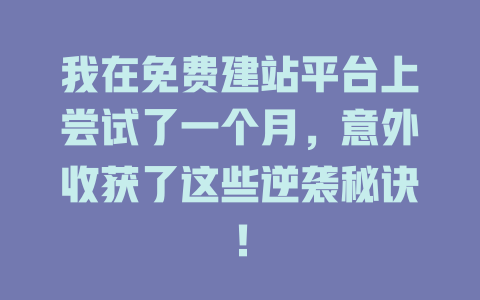 我在免费建站平台上尝试了一个月,意外收获了这些逆袭秘诀! 一