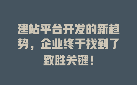 建站平台开发的新趋势,企业终于找到了致胜关键! 一