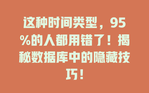 这种时间类型,95%的人都用错了!揭秘数据库中的隐藏技巧! 一