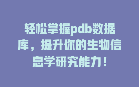 轻松掌握pdb数据库,提升你的生物信息学研究能力! 一