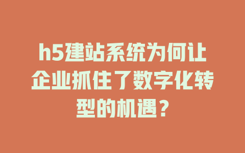 h5建站系统为何让企业抓住了数字化转型的机遇？-SEO论坛-分享经验-东莞市快语信息咨询有限公司