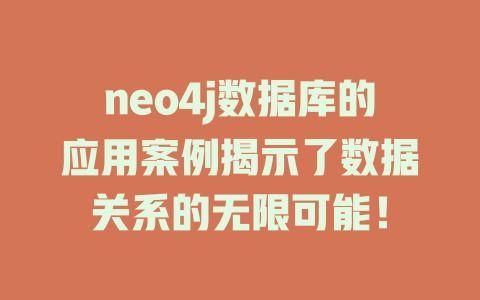 neo4j数据库的应用案例揭示了数据关系的无限可能! 一