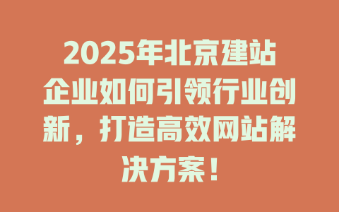 2025年北京建站企业如何引领行业创新，打造高效网站解决方案！-SEO论坛-分享经验-东莞市快语信息咨询有限公司