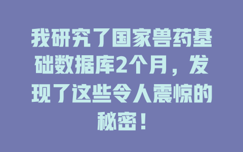 我研究了国家兽药基础数据库2个月,发现了这些令人震惊的秘密! 一