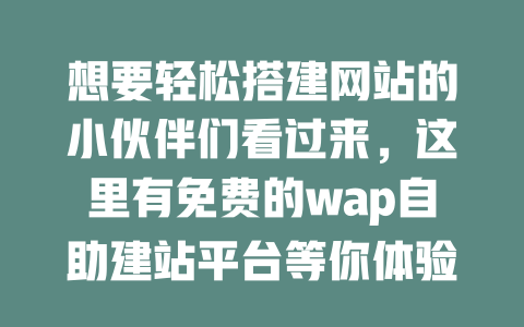 想要轻松搭建网站的小伙伴们看过来,这里有免费的wap自助建站平台等你体验! 一