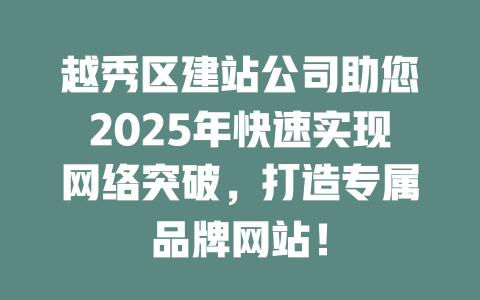 越秀区建站公司助您2025年快速实现网络突破，打造专属品牌网站！-SEO论坛-分享经验-东莞市快语信息咨询有限公司