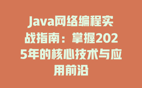 Java网络编程实战指南:掌握2025年的核心技术与应用前沿 一