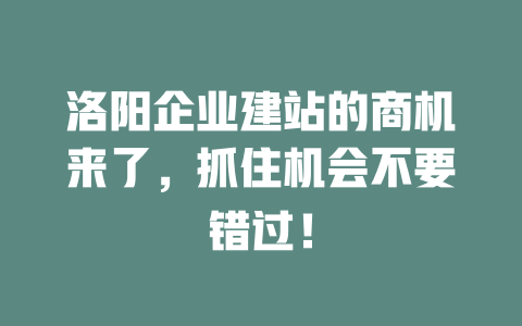 洛阳企业建站的商机来了，抓住机会不要错过！-SEO论坛-分享经验-东莞市快语信息咨询有限公司