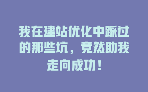我在建站优化中踩过的那些坑，竟然助我走向成功！ 一