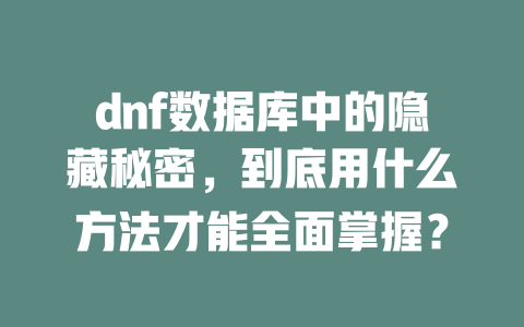 dnf数据库中的隐藏秘密,到底用什么方法才能全面掌握? 一