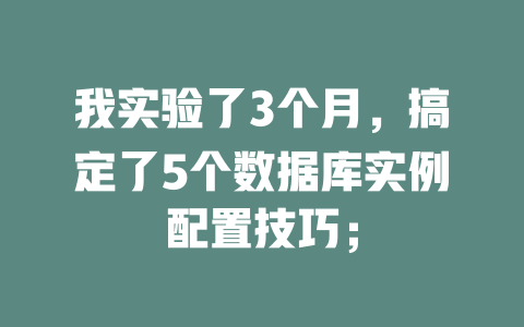 我实验了3个月，搞定了5个数据库实例配置技巧；-SEO论坛-分享经验-东莞市快语信息咨询有限公司